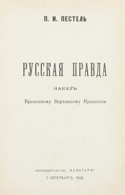 Пестель П.И. Русская правда. Наказ Временному верховному правлению. СПб.: Кн-во «Культура», 1906.